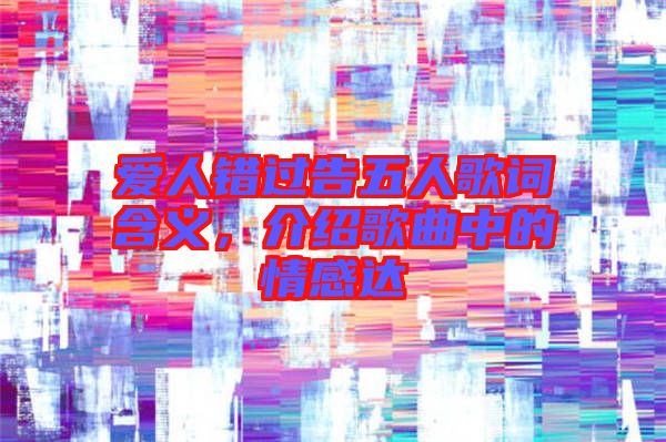 愛(ài)人錯(cuò)過(guò)告五人歌詞含義，介紹歌曲中的情感達(dá)