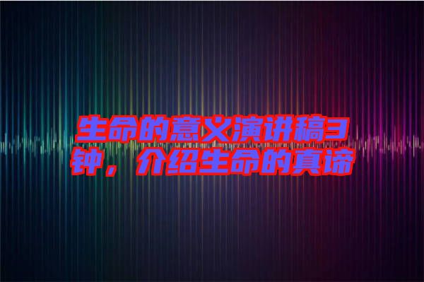 生命的意義演講稿3鐘，介紹生命的真諦
