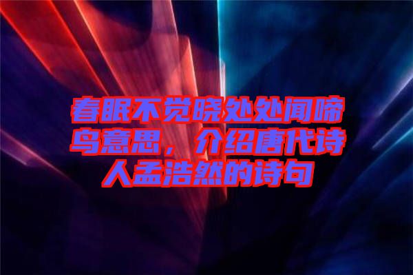 春眠不覺曉處處聞啼鳥意思，介紹唐代詩人孟浩然的詩句