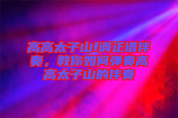 高高太子山f調(diào)正譜伴奏，教你如何彈奏高高太子山的伴奏