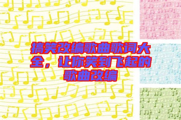 搞笑改編歌曲歌詞大全，讓你笑到飛起的歌曲改編