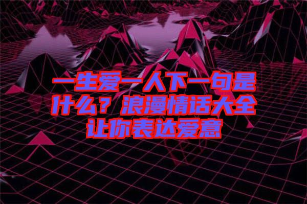 一生愛一人下一句是什么？浪漫情話大全讓你表達愛意