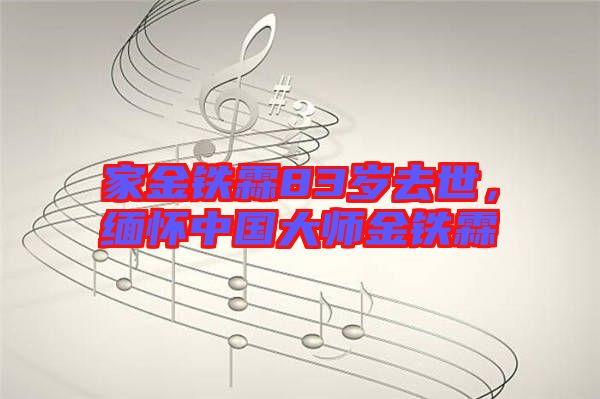家金鐵霖83歲去世，緬懷中國大師金鐵霖