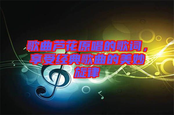 歌曲蘆花原唱的歌詞，享受經(jīng)典歌曲的美妙旋律