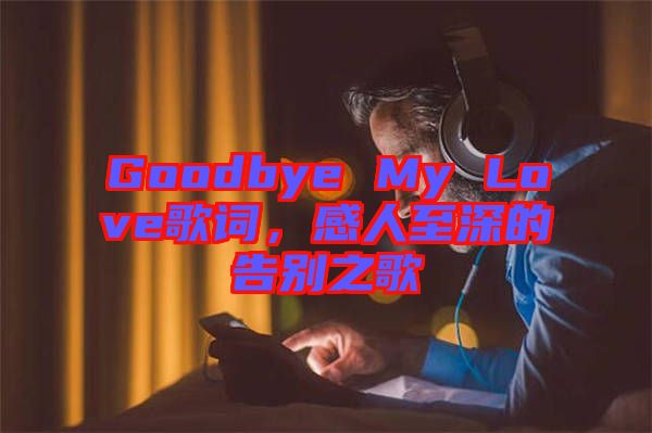 Goodbye My Love歌詞，感人至深的告別之歌