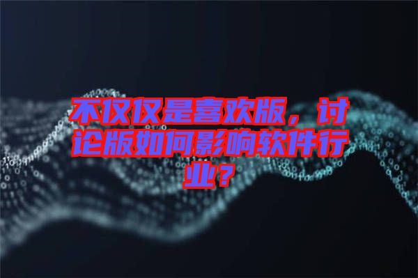 不僅僅是喜歡版，討論版如何影響軟件行業(yè)？