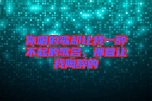 你唱的歌卻讓我一醉不起的歌名，那首讓我陶醉的