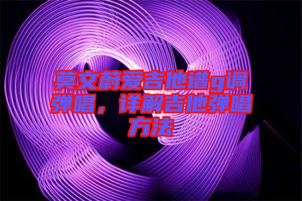 莫文蔚愛吉他譜g調(diào)彈唱，詳解吉他彈唱方法