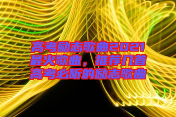 高考勵志歌曲2021最火歌曲，推薦幾首高考必聽的勵志歌曲