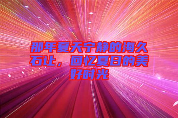 那年夏天寧靜的海久石讓，回憶夏日的美好時光