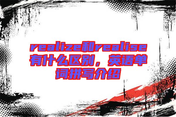 realize和realise有什么區(qū)別，英語單詞拼寫介紹