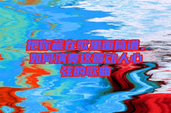 把你藏在歌里面簡(jiǎn)譜，如何演奏這首動(dòng)人心弦的歌曲