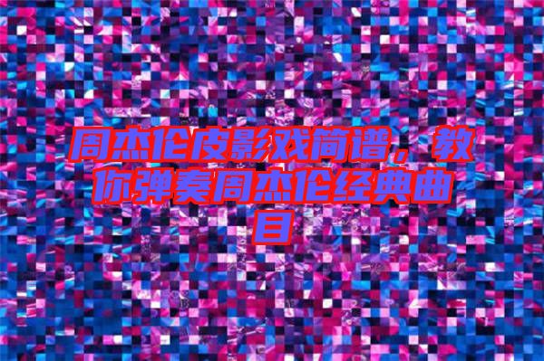 周杰倫皮影戲簡(jiǎn)譜，教你彈奏周杰倫經(jīng)典曲目