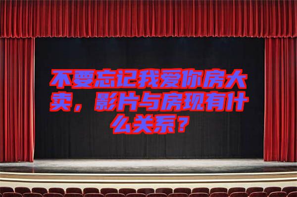 不要忘記我愛你房大賣，影片與房現(xiàn)有什么關(guān)系？