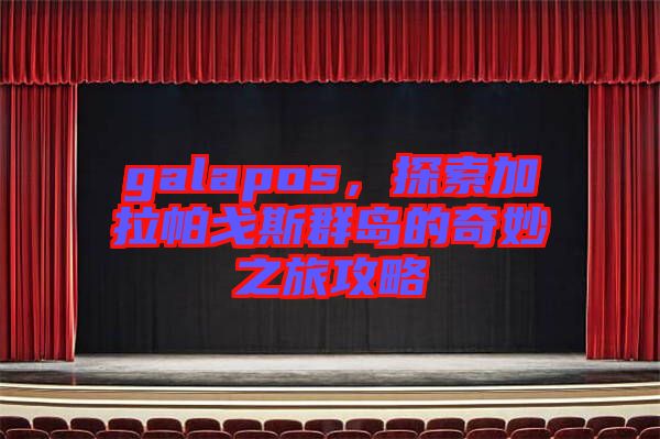 galapos，探索加拉帕戈斯群島的奇妙之旅攻略