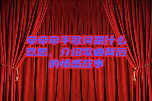 牽牽牽手歌詞是什么意思，介紹歌曲背后的情感故事