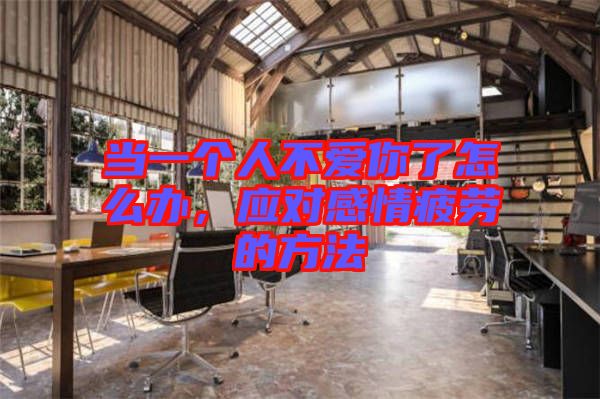 當(dāng)一個(gè)人不愛你了怎么辦，應(yīng)對(duì)感情疲勞的方法