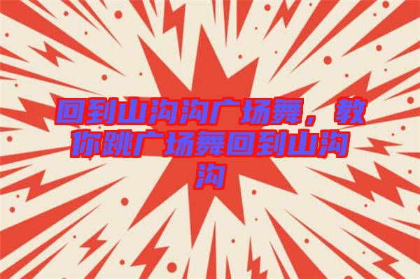 回到山溝溝廣場(chǎng)舞，教你跳廣場(chǎng)舞回到山溝溝