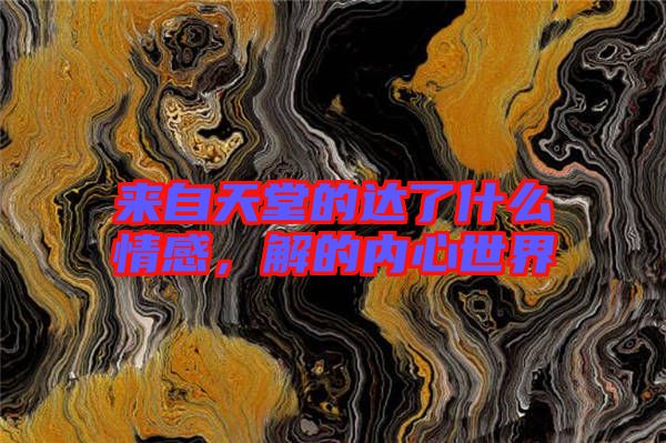 來自天堂的達(dá)了什么情感，解的內(nèi)心世界