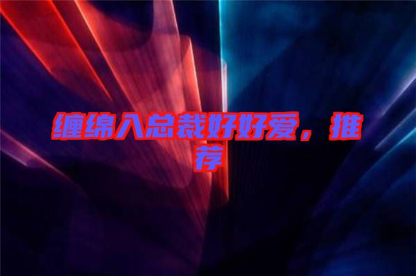 纏綿入總裁好好愛，推薦