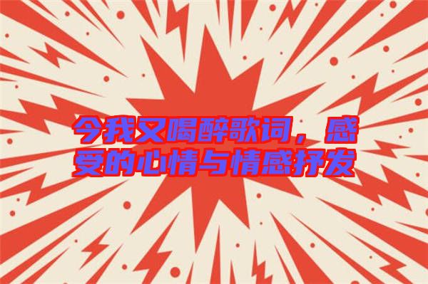 今我又喝醉歌詞，感受的心情與情感抒發(fā)