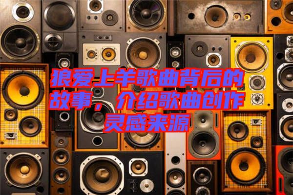 狼愛上羊歌曲背后的故事，介紹歌曲創(chuàng)作靈感來源