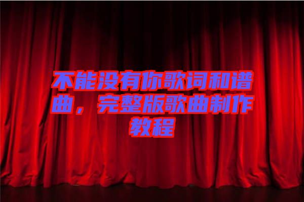 不能沒有你歌詞和譜曲，完整版歌曲制作教程