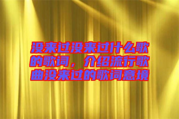 沒來過沒來過什么歌的歌詞，介紹流行歌曲沒來過的歌詞意境