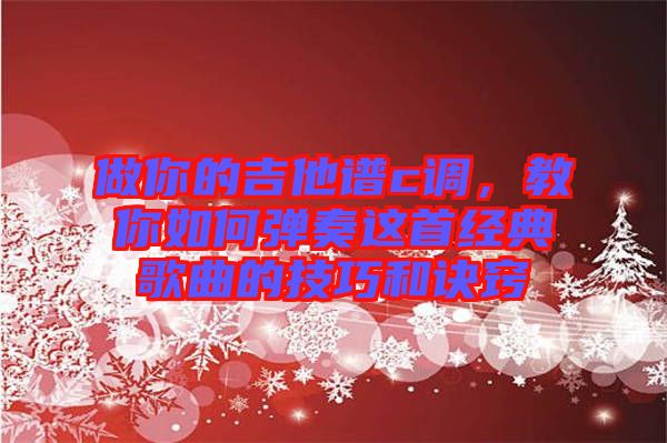 做你的吉他譜c調(diào)，教你如何彈奏這首經(jīng)典歌曲的技巧和訣竅