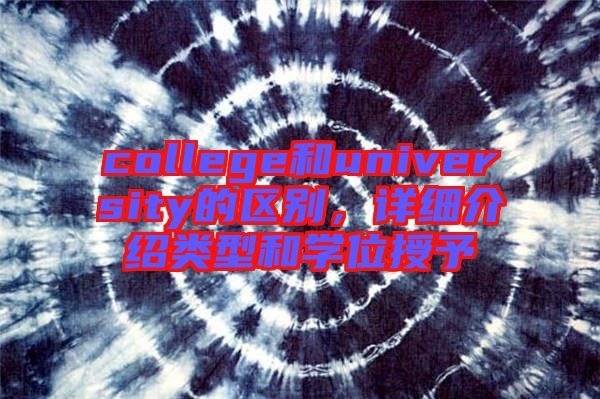 college和university的區(qū)別，詳細(xì)介紹類型和學(xué)位授予
