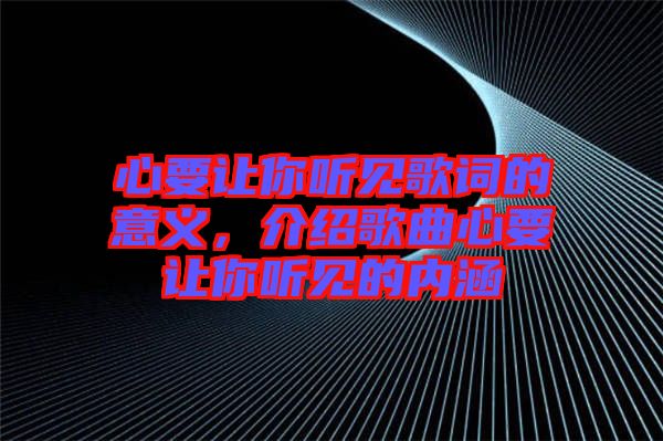 心要讓你聽見歌詞的意義，介紹歌曲心要讓你聽見的內涵