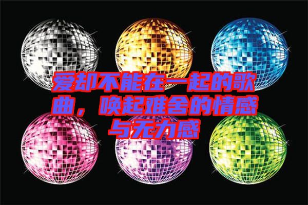 愛卻不能在一起的歌曲，喚起難舍的情感與無力感