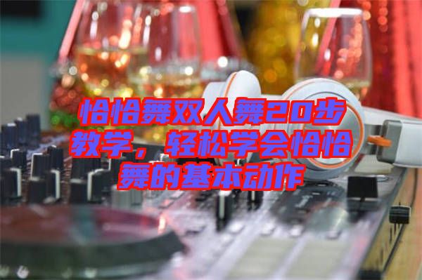 恰恰舞雙人舞20步教學(xué)，輕松學(xué)會(huì)恰恰舞的基本動(dòng)作