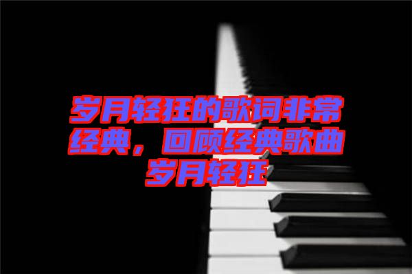 歲月輕狂的歌詞非常經(jīng)典，回顧經(jīng)典歌曲歲月輕狂