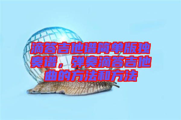 滴答吉他譜簡單版獨奏譜，彈奏滴答吉他曲的方法和方法