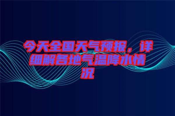 今天全國天氣預報，詳細解各地氣溫降水情況