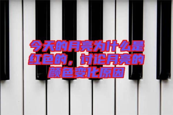 今天的月亮為什么是紅色的，討論月亮的顏色變化原因