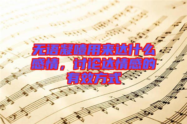 無語凝噎用來達什么感情，討論達情感的有效方式