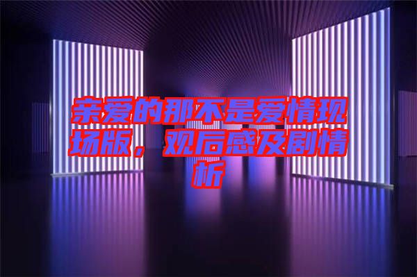 親愛(ài)的那不是愛(ài)情現(xiàn)場(chǎng)版，觀后感及劇情析
