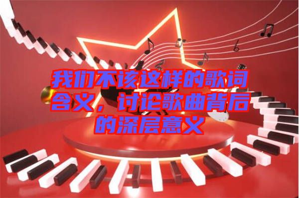 我們不該這樣的歌詞含義，討論歌曲背后的深層意義