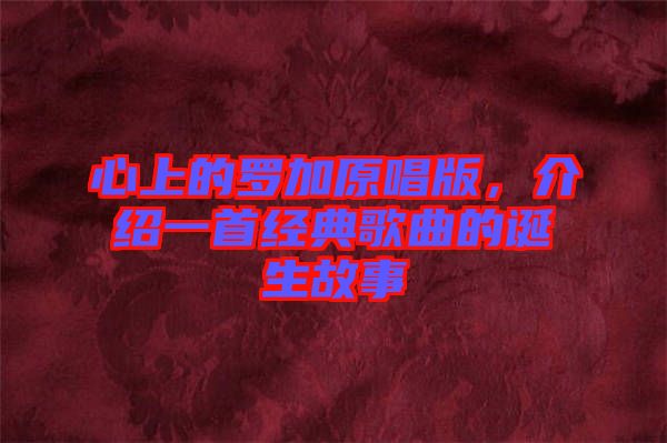 心上的羅加原唱版，介紹一首經(jīng)典歌曲的誕生故事