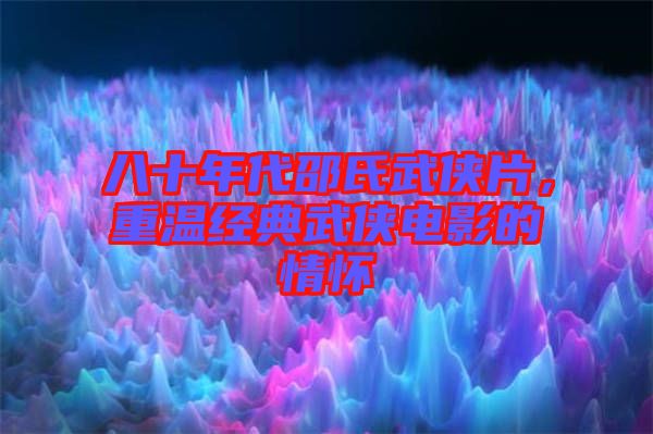 八十年代邵氏武俠片，重溫經(jīng)典武俠電影的情懷