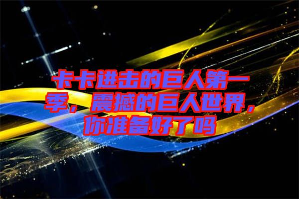 卡卡進(jìn)擊的巨人第一季，震撼的巨人世界，你準(zhǔn)備好了嗎