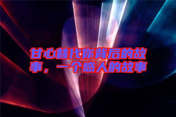 甘心替代你背后的故事，一個感人的故事