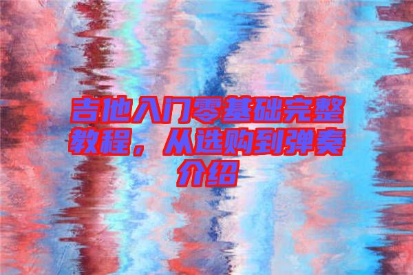 吉他入門零基礎(chǔ)完整教程，從選購到彈奏介紹