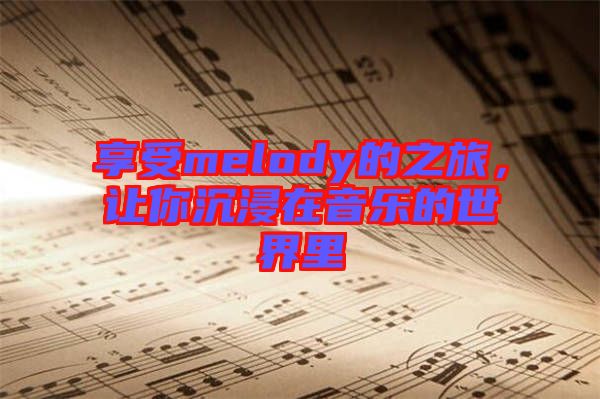 享受melody的之旅，讓你沉浸在音樂的世界里