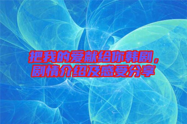 把我的愛(ài)獻(xiàn)給你韓劇，劇情介紹及感受分享