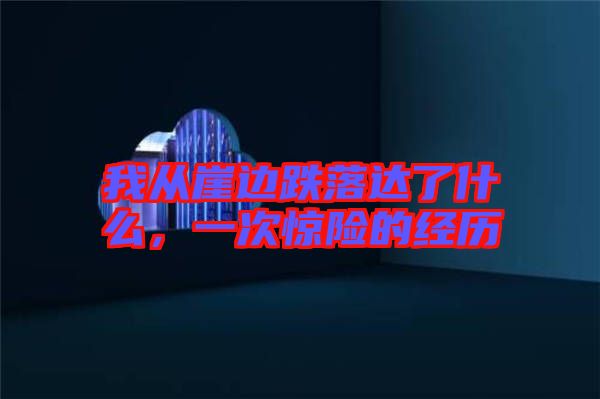 我從崖邊跌落達了什么，一次驚險的經(jīng)歷