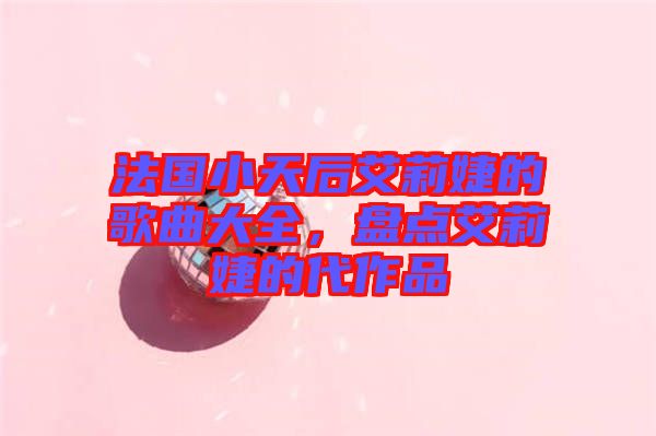 法國小天后艾莉婕的歌曲大全，盤點艾莉婕的代作品