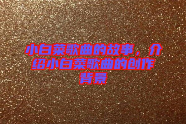 小白菜歌曲的故事，介紹小白菜歌曲的創(chuàng)作背景